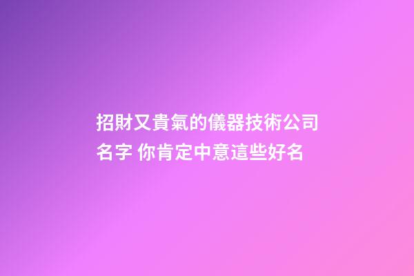 招財又貴氣的儀器技術公司名字 你肯定中意這些好名